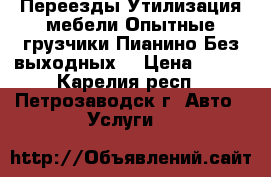 Переезды.Утилизация мебели.Опытные грузчики.Пианино.Без выходных. › Цена ­ 400 - Карелия респ., Петрозаводск г. Авто » Услуги   